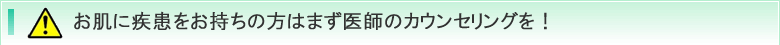 お肌に疾患をお持ちの方はまず医師のカウンセリングを！