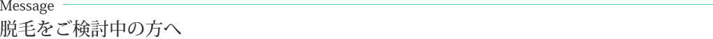 Message　脱毛をご検討中の方へ
