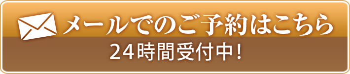 メールでのご予約はこちら24時間受付中！