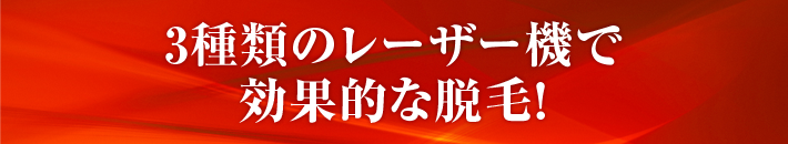 ３種類のレーザー機で効果的な脱毛！