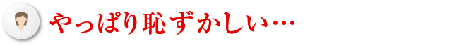 やっぱり恥ずかしい…