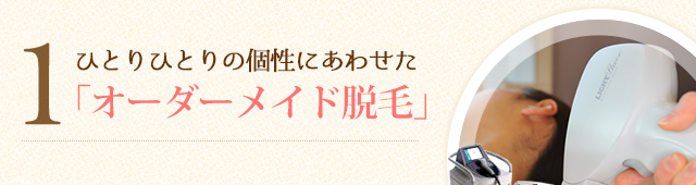 1.ひとりひとりの個性にあわせた「オーダーメイド脱毛」
