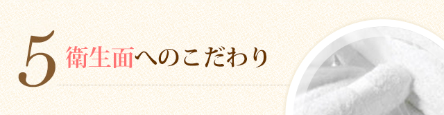 5.衛生面へのこだわり