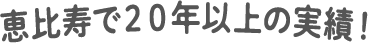 恵比寿で実績20年以上