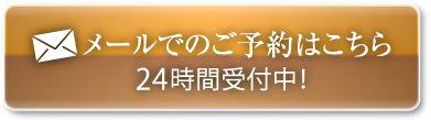 メールでのご予約はこちら24時間受付中！