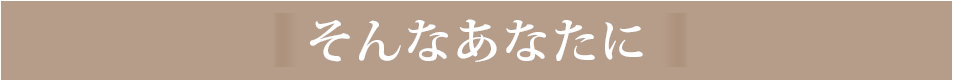 そんなあなたに