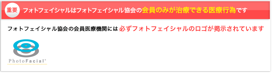 重要 フォトフェイシャルはフォトフェイシャル協会の会員機関のみが治療できる医療行為です フォトフェイシャル協会の加盟医療機関には必ずフォトフェイシャルのロゴが掲示されています