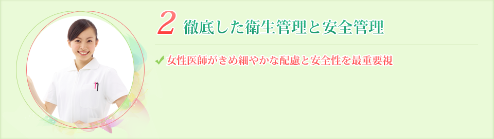 2.衛生管理と安全管理 経験豊富な女性医師がきめ細やかな配慮と安全性を最重要視