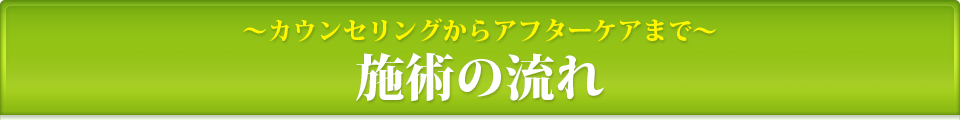 ～カウンセリングからアフターケアまで～施術の流れ