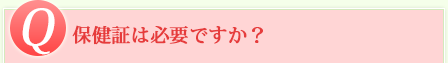 Q 保健証は必要ですか？