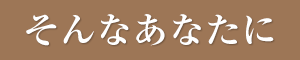 そんなあなたに