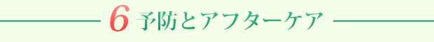 6. 予防とアフターケア