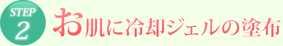 STEP2 お肌に冷却ジェルの塗布