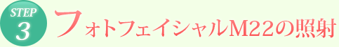 STEP3 フォトフェイシャルの照射
