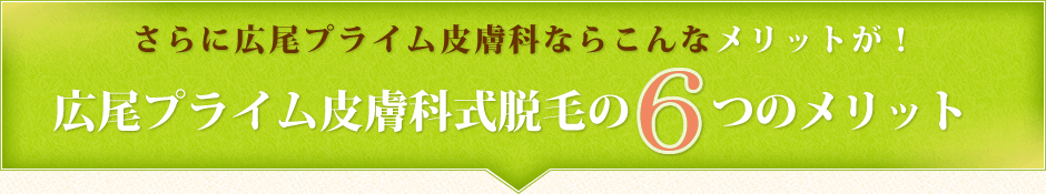 さらに広尾プライム皮膚科ならこんなメリットが！広尾プライム皮膚科式脱毛の6つのメリット