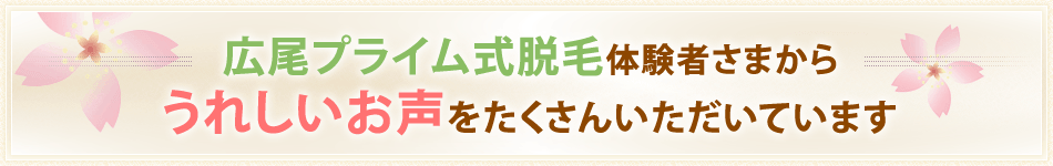 広尾プライム式脱毛体験者さまからうれしいお声をたくさんいただいています