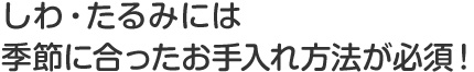 しわ・たるみには季節に合ったお手入れ方法が必須！