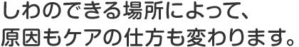 しわのできる場所によって、原因もケアの仕方も変わります。