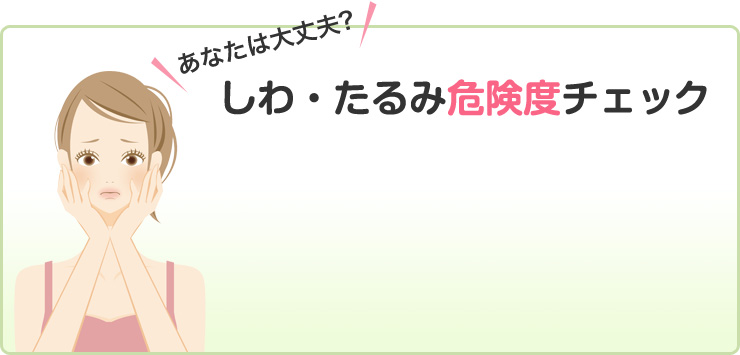 あなたは大丈夫で？しわ・たるみ危険度チェック