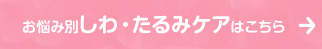 お悩み別しわ・たるみケアはこちら