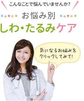 こんなことで悩んでませんか？お悩み別　しわ・たるみケア　気になるお悩みをクリックしてみて！