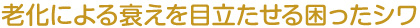 老化による衰えを目立たせる困ったシワ