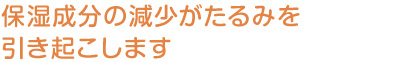 保湿成分の減少がたるみを引き起こします