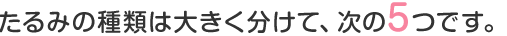 たるみの種類は大きく分けて、下記の5つです。