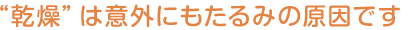 “乾燥”は意外にもたるみの原因です