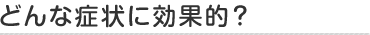 どの症状に効果的？