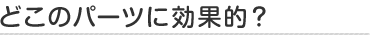 どこのパーツに効果的？