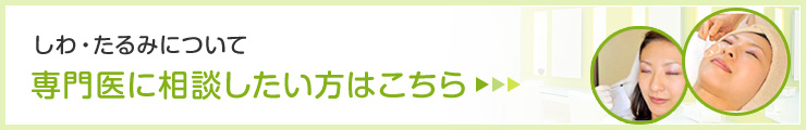 しわ・たるみについて専門医に相談したい方はこちら